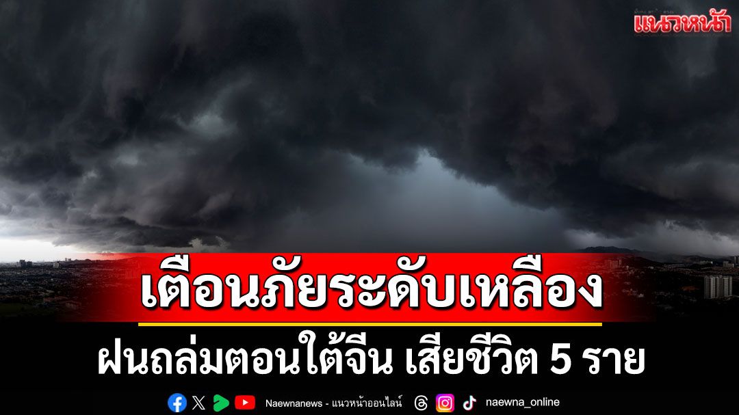 ฝนถล่มตอนใต้จีน เสียชีวิต 5 ราย ประกาศเตือนภัยระดับเหลือง