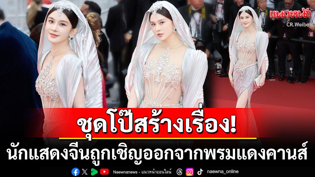 ดราม่าสนั่น! คานส์ไล่นักแสดงจีนคนดังพ้นพรมแดง หลังละเมิดกฏแต่งโป๊เกินงาม