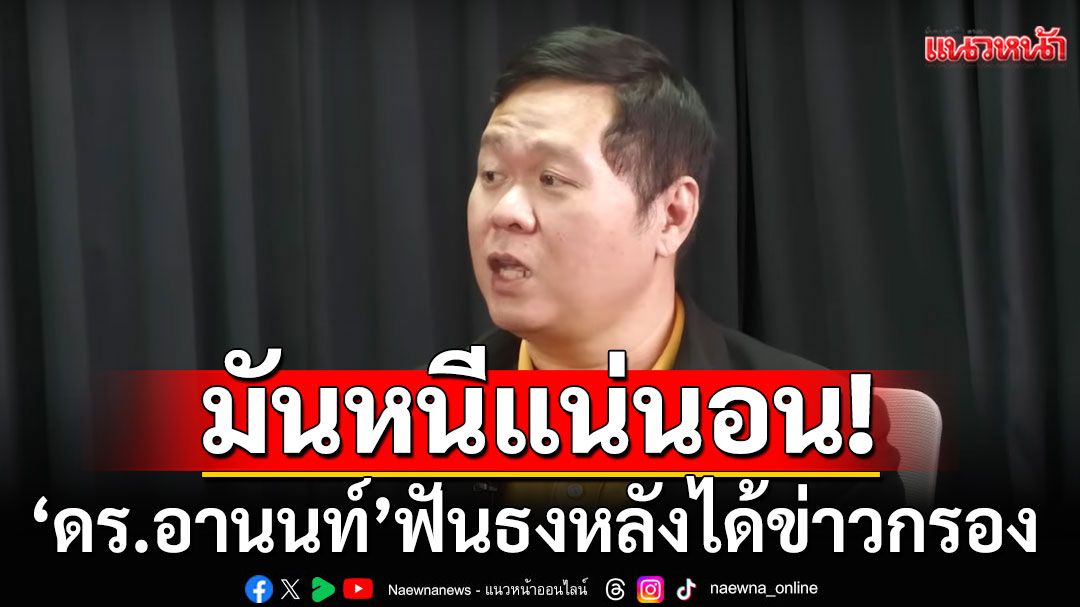 มันหนีแน่นอน!!! 'ดร.อานนท์'ฟันธง! หลังได้ข่าวกรอง