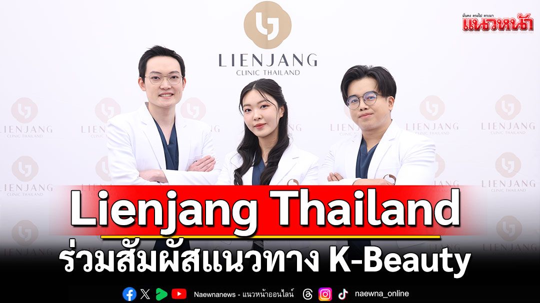 Lienjang Thailand เปิดบ้านต้อนรับประสบการณ์แห่งความงามสไตล์เกาหลี ร่วมสัมผัสแนวทาง K-Beauty