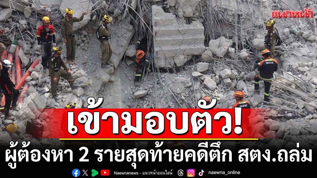ผู้ต้องหา 2 รายสุดท้าย คดีตึก สตง.ถล่ม มอบตัว ยันทำระบบไฟ-ประปา ไม่เกี่ยวโครงสร้าง