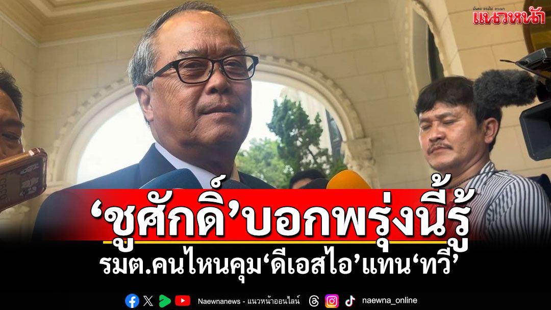 ‘ชูศักดิ์’บอกพรุ่งนี้รู้ รมต.คนไหนคุม‘ดีเอสไอ’แทน‘ทวี’