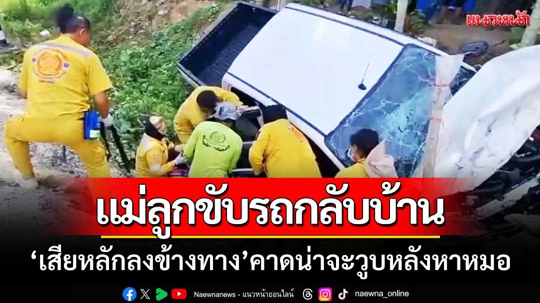 แม่ลูกขับรถกลับบ้าน ‘เสียหลักลงข้างทาง’ ทั้งเจ็บดับ-คาดน่าจะวูบหลังหาหมอ