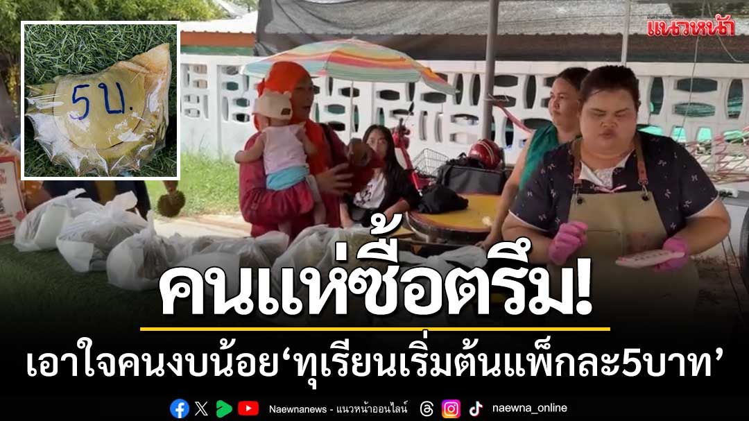 คนแห่ซื้อตรึม! เจ้าของร้านเอาใจคนงบน้อย ‘ทุเรียนเริ่มต้นแพ็กละ 5 บาท’