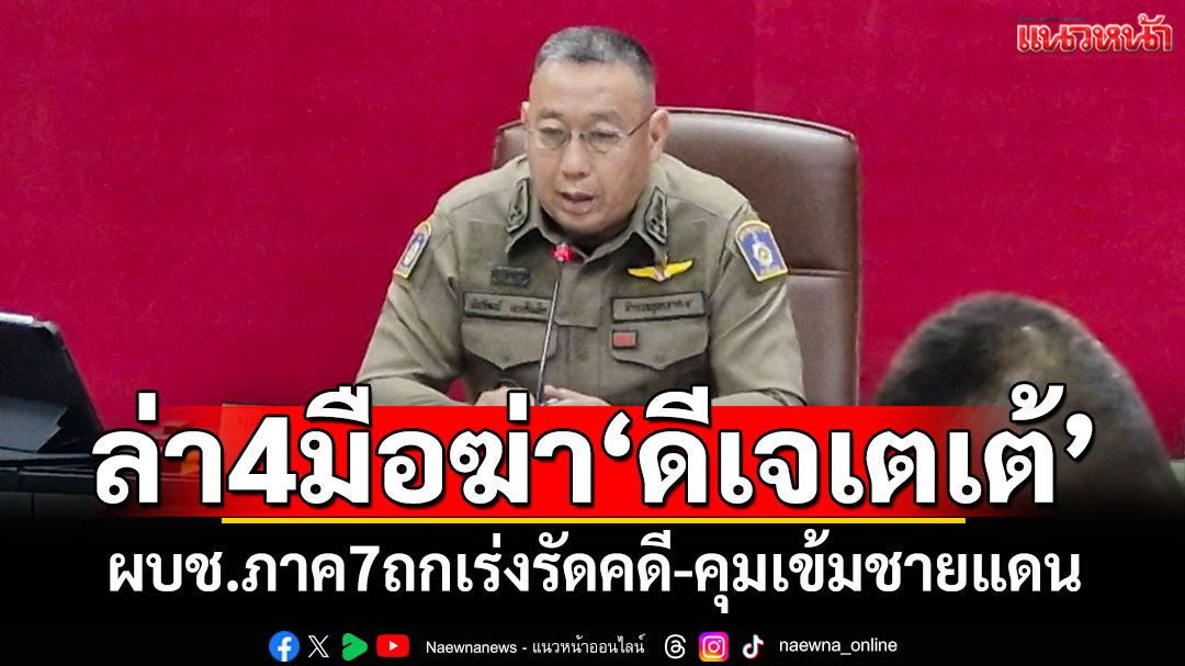 ล่า4มือฆ่า'ดีเจเตเต้' ผบช.ภาค7เรียกถกเร่งรัดคดี สั่งคุมเข้มชายแดน