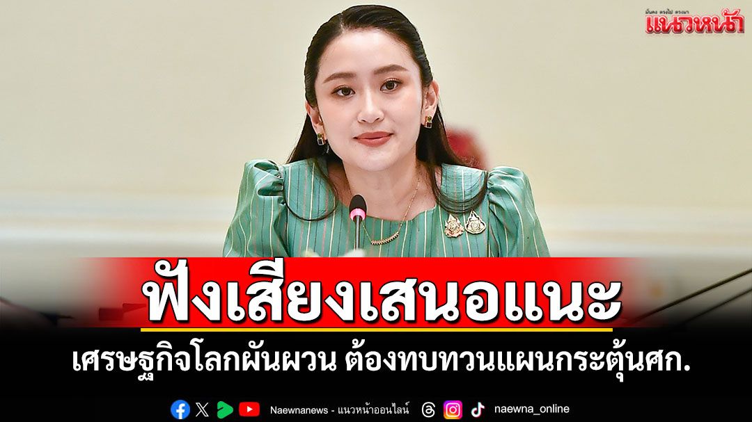 ฟังเสียงเสนอแนะ! 'นายกฯ'ชี้เศรษฐกิจโลกผันผวน ต้องทบทวนแผนกระตุ้นศก.