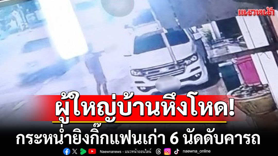ผู้ใหญ่บ้านหึงโหด! กระหน่ำยิงกิ๊กแฟนเก่า 6 นัดดับคารถ