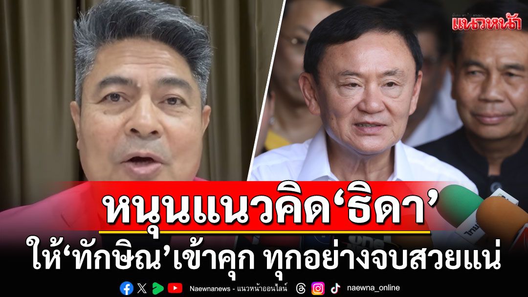 เอาด้วย! 'เทพไท'หนุนแนวคิด'ธิดา' ให้'ทักษิณ'เข้าคุก ทุกอย่างจบสวยแน่