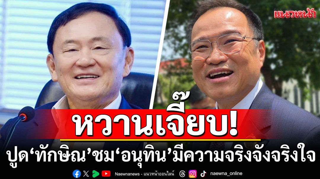 ปูด 'ทักษิณ' ชม 'อนุทิน' เป็นผู้ที่มีความจริงจังจริงใจ สนิมสนมไว้วางใจพิเศษกับ 'อุ๊งอิ๊ง'