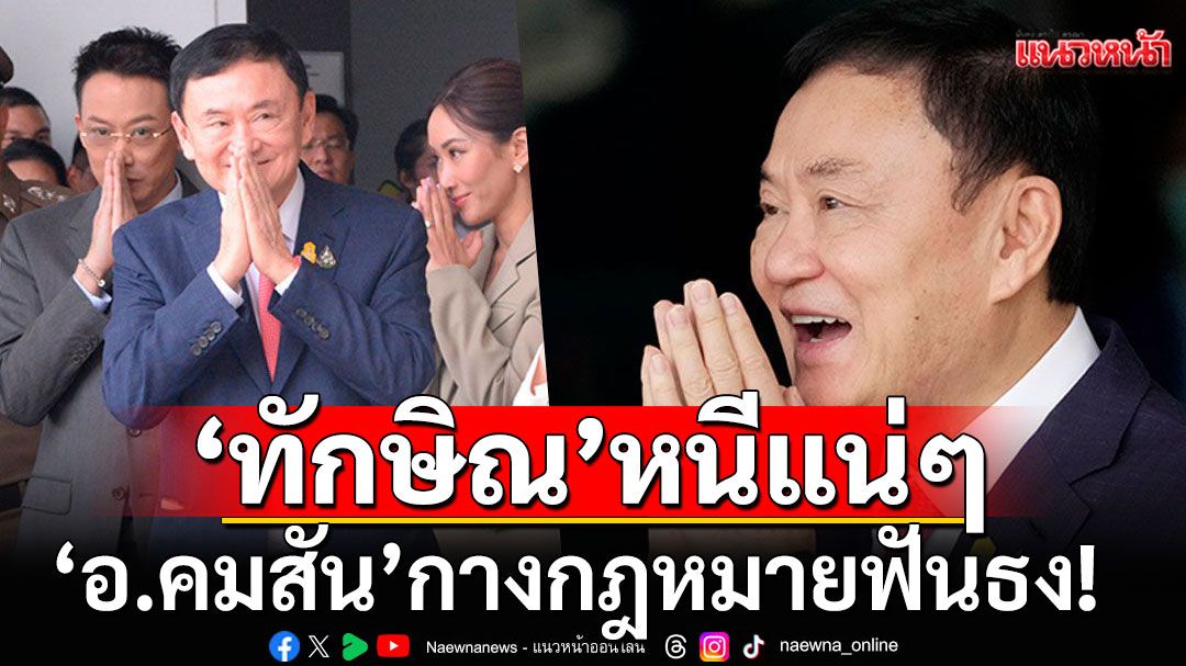 'อ.คมสัน'กางกฎหมายฟันธง! 'ทักษิณ'หนีแน่ๆ ชี้ถ้าติดคุกน่าจะอยู่จนตายไม่ได้ออก