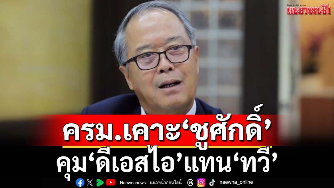 ครม.เคาะตั้ง‘ชูศักดิ์’คุม‘ดีเอสไอ’แทน‘ทวี’