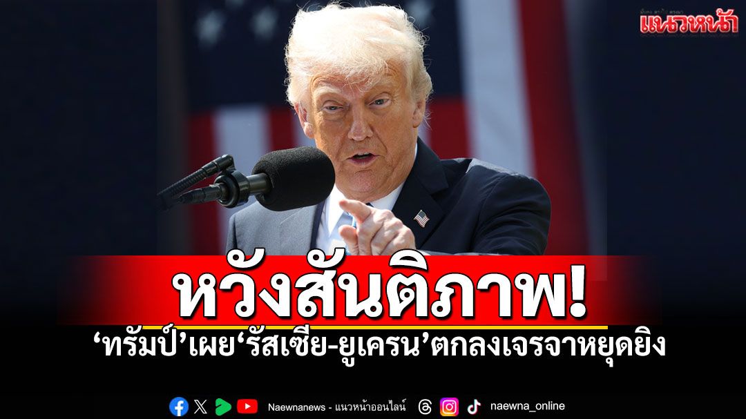 'โดนัลด์ ทรัมป์'เผย 'รัสเซีย–ยูเครน'ตกลงเริ่มเจรจาหยุดยิง แต่ยังไร้กำหนดเวลาแน่ชัด