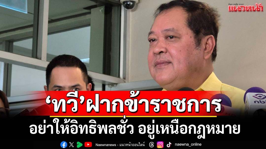 ‘ทวี’ยันDSIไม่รายงานเรียกสอบ‘10 สส.ภท.’ปมฮั้วสว. ฝากขรก.‘อย่าให้อิทธิพลชั่ว อยู่เหนือกฎหมาย’