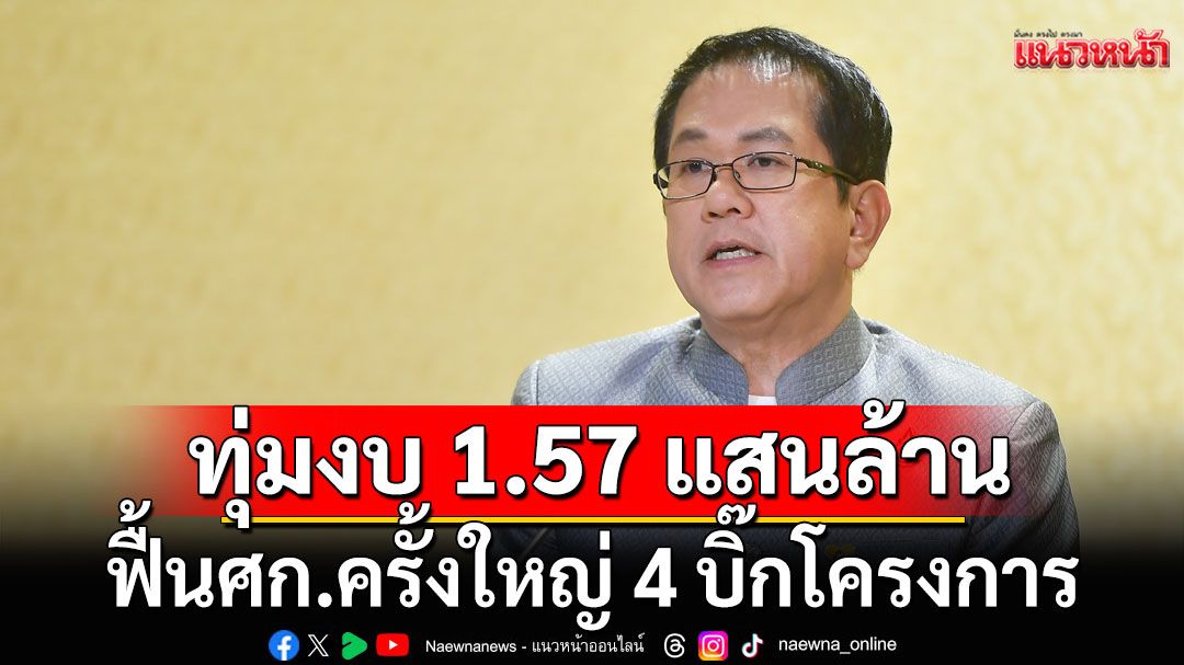 ครม.ทุ่มงบ 1.57 แสนล้าน ฟื้นเศรษฐกิจครั้งใหญ่ 'ลงทุนน้ำ-ทำถนน-การเกษตร-กระตุ้นท่องเที่ยว'