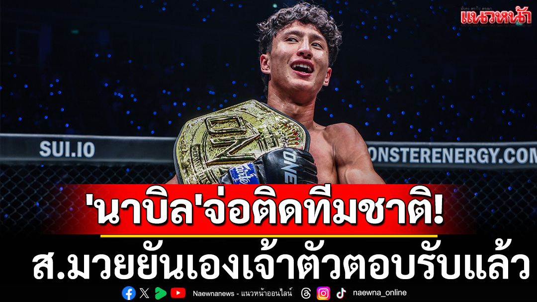 'นาบิล'ลุ้นติดทีมชาติ! ส.มวยยันเองเจ้าตัวตอบรับแล้ว