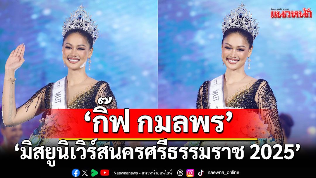 ม้วนเดียวจบ'กิ๊ฟ กมลพร'คว้ามง‘มิสยูนิเวิร์สนครศรีธรรมราช 2025’