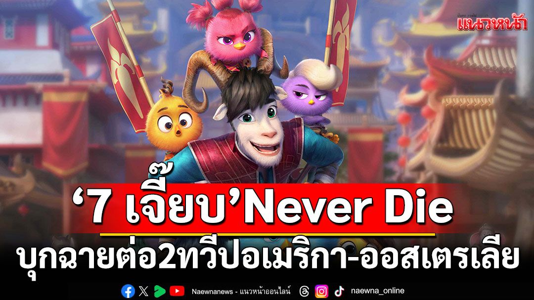'7 เจี๊ยบ'Never Die บุกฉายต่อ 2 ทวีป อเมริกา - ออสเตรเลีย
