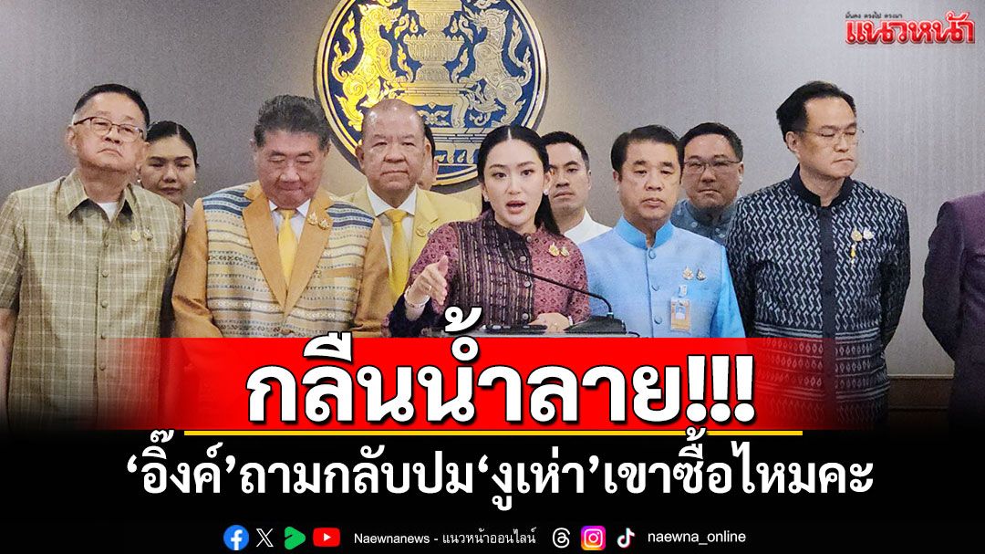 กลืนน้ำลาย!‘อิ๊งค์’ถามกลับปม‘งูเห่า’เขาซื้อไหมคะ ชี้เส้นทางการเมืองเป็นเรื่องสมัครใจ