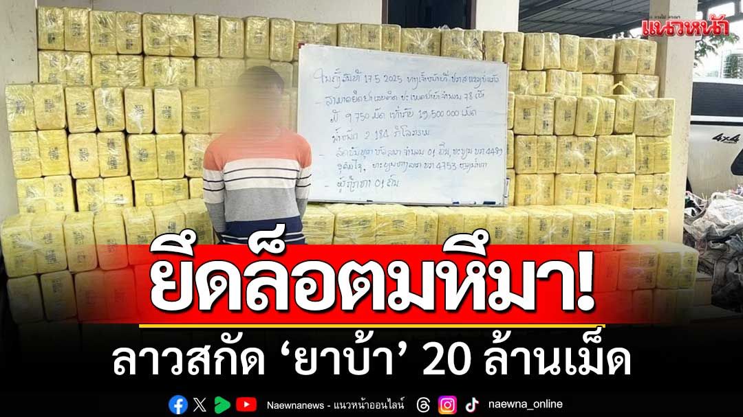 ยึดล็อตมหึมา! แขวงบ่อแก้ว-สปป.ลาว ยึด‘ยาบ้า’บิ๊กล็อต 20 ล้านเม็ด
