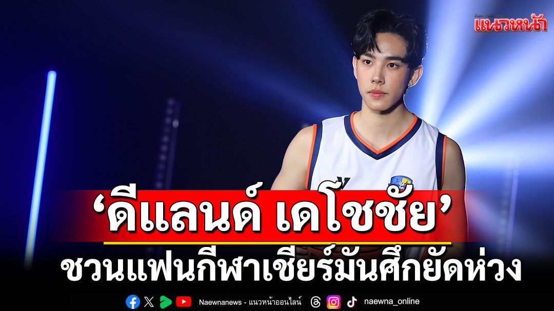 'ดีแลนด์ เดโชชัย'ชวนแฟนกีฬาเชียร์มันศึกยัดห่วง'บาสเกตบอล 3X3 แชมป์กีฬา 7HD 2025'