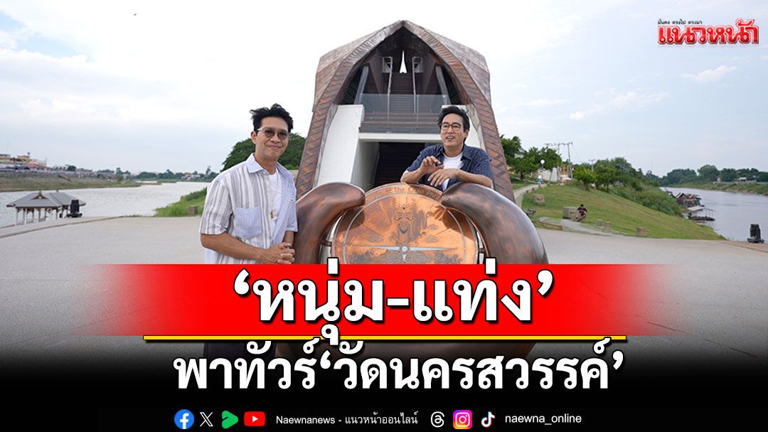 ‘หนุ่ม-แท่ง’ พาทัวร์ ‘วัดนครสวรรค์ พระอารามหลวง’