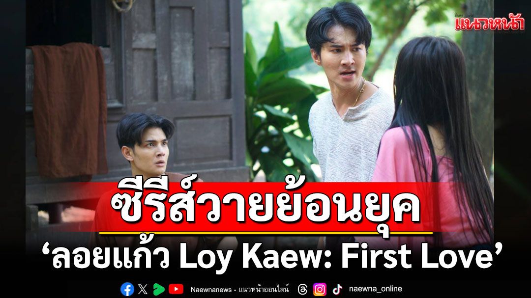 ซีรีส์วายย้อนยุค ‘ลอยแก้ว Loy Kaew: First Love’ ตอนที่ 2