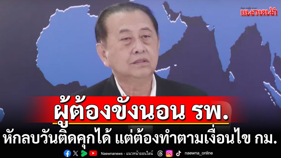 ‘อดีตสว.เสรี’ชี้ผู้ต้องขังนอน รพ. หักลบวันติดคุกได้ แต่ต้องทำตามเงื่อนไขกฎหมาย