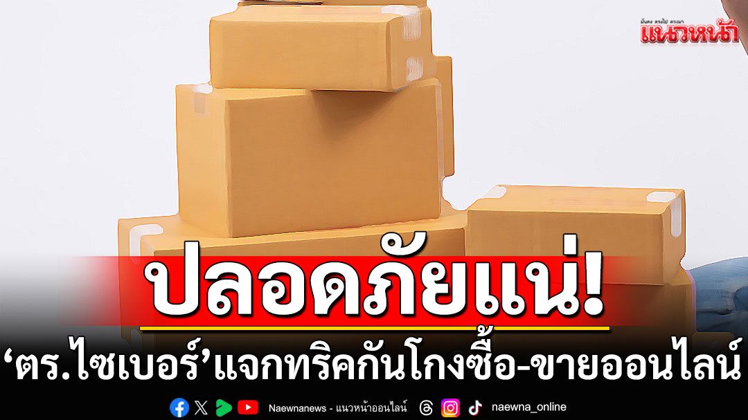 ปลอดภัยแน่! 'ตำรวจไซเบอร์'แจกทริคกันโกง'ซื้อ-ขาย'ออนไลน์