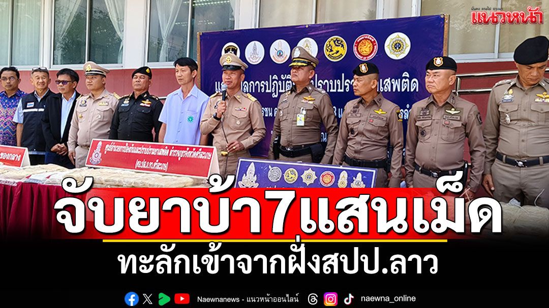 ตำรวจศรีสะเกษจับยาบ้า 7 แสนเม็ด ทะลักเข้าจากฝั่งสปป.ลาว