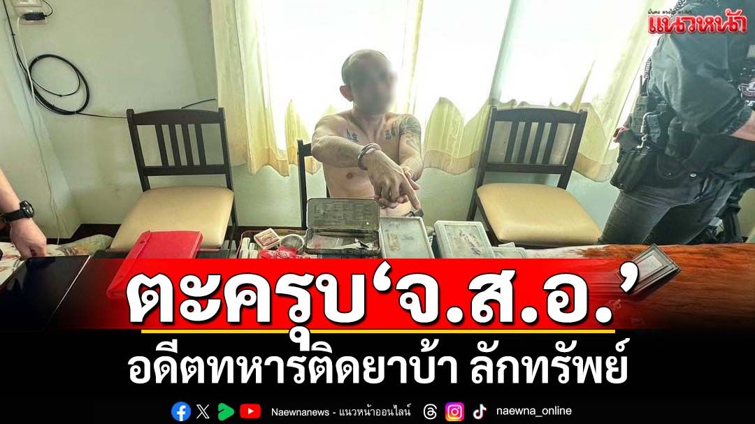 ตะครุบคาบ้าน ‘จ.ส.อ.’อดีตทหาร ติดยาบ้า ลักทรัพย์