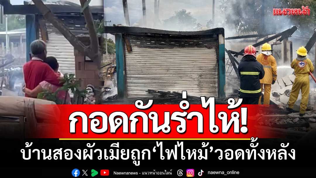 กอดกันร่ำไห้! ‘บ้านถูกไฟไหม้วอด’ เพื่อนบ้านช่วยเข็นรถยนต์-จยย.ออกมาได้