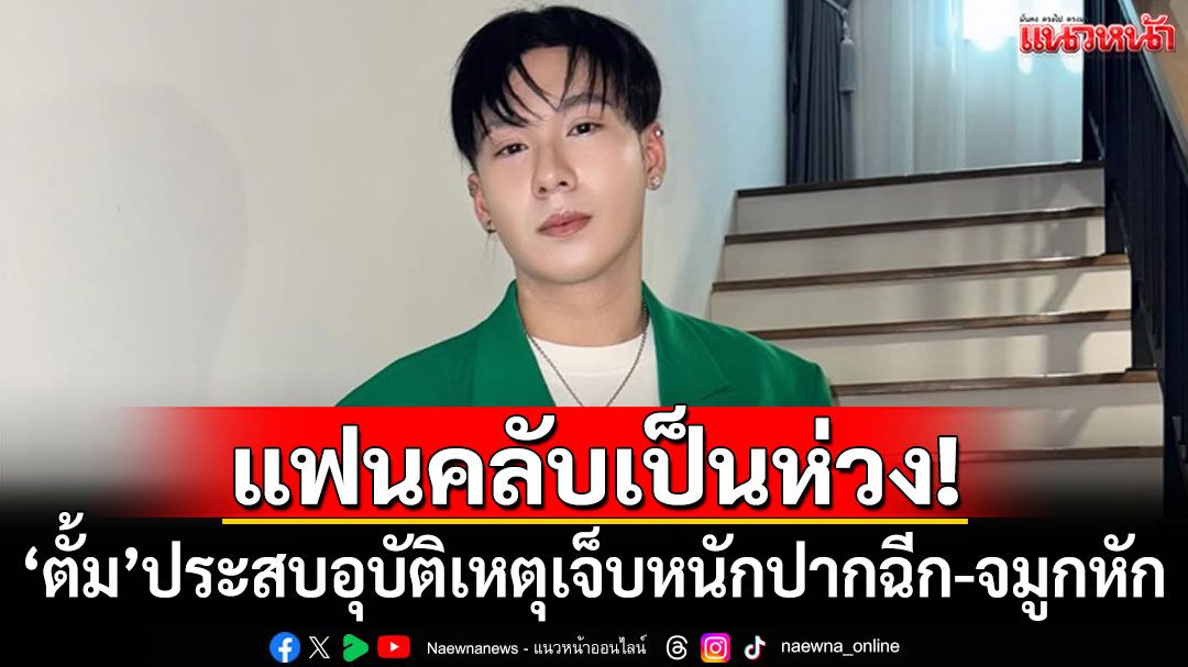 แฟนคลับเป็นห่วง! 'ตั้ม วราวุธ'ประสบอุบัติเหตุ เจ็บหนักปากฉีก-จมูกหัก