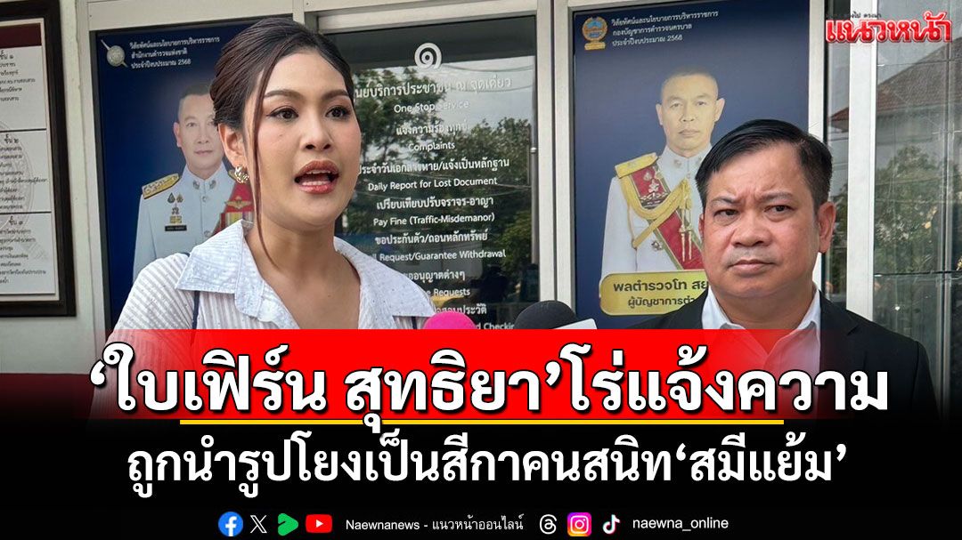 'ใบเฟิร์น สุทธิยา'โร่แจ้งความ ถูกนำรูปโยงเป็นสีกาคนสนิท'สมีแย้ม'