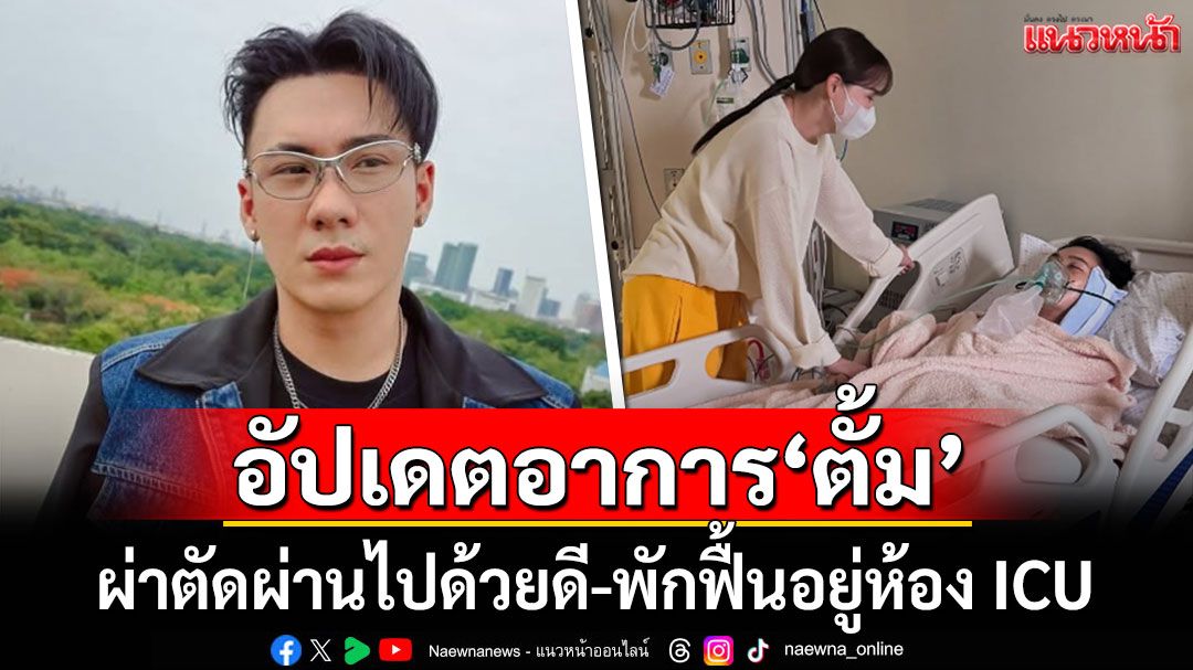 'นุ้ย สุจิรา'เผยอาการ'ตั้ม วราวุธ' ผ่าตัดผ่านไปด้วยดี-พักฟื้นอยู่ห้อง ICU