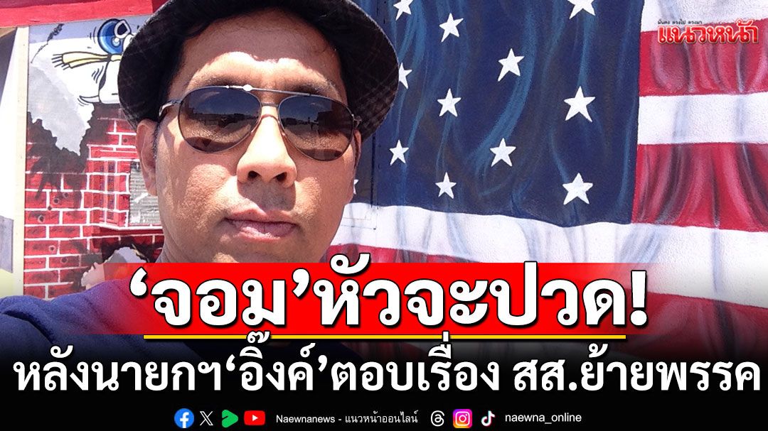 'จอม'หัวจะปวด! บอกถึงกับต้องเอาเท้าก่ายหน้าผาก ปมนายกฯ'อิ๊งค์'ตอบเรื่อง สส.ย้ายพรรค