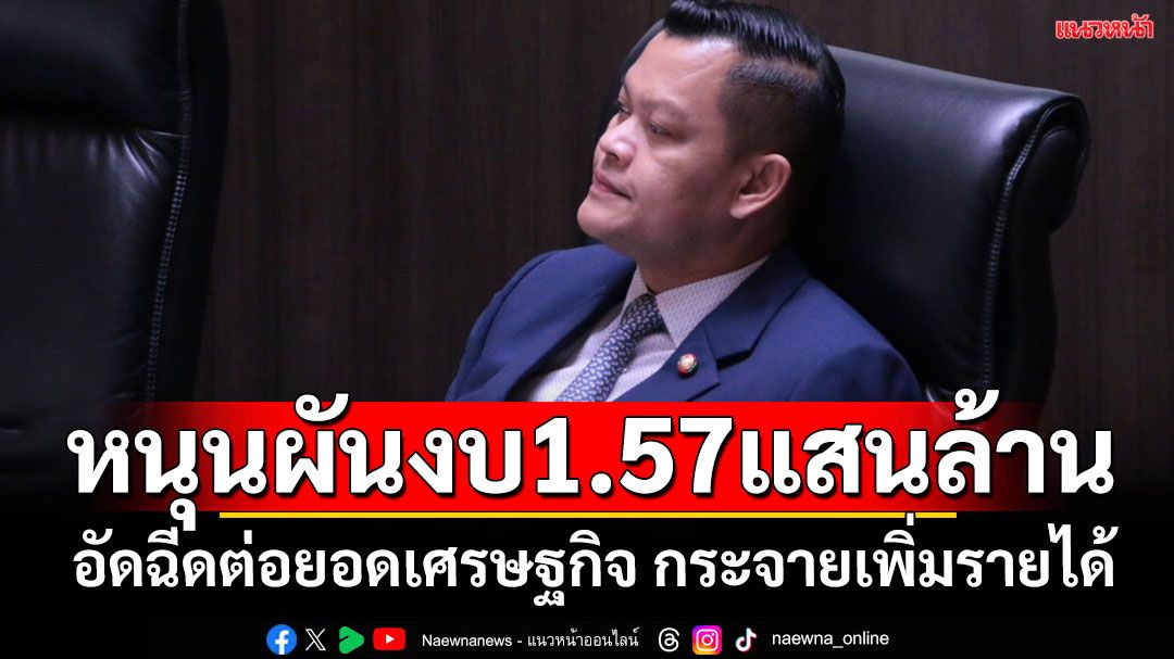 'ธนกร'หนุนรัฐบาลผันงบ1.57แสนล้าน อัดฉีดลงทุนบริหารน้ำ-คมนาคม-ปลุกท่องเที่ยว ต่อยอดศก.สร้างรายได้เพิ่ม
