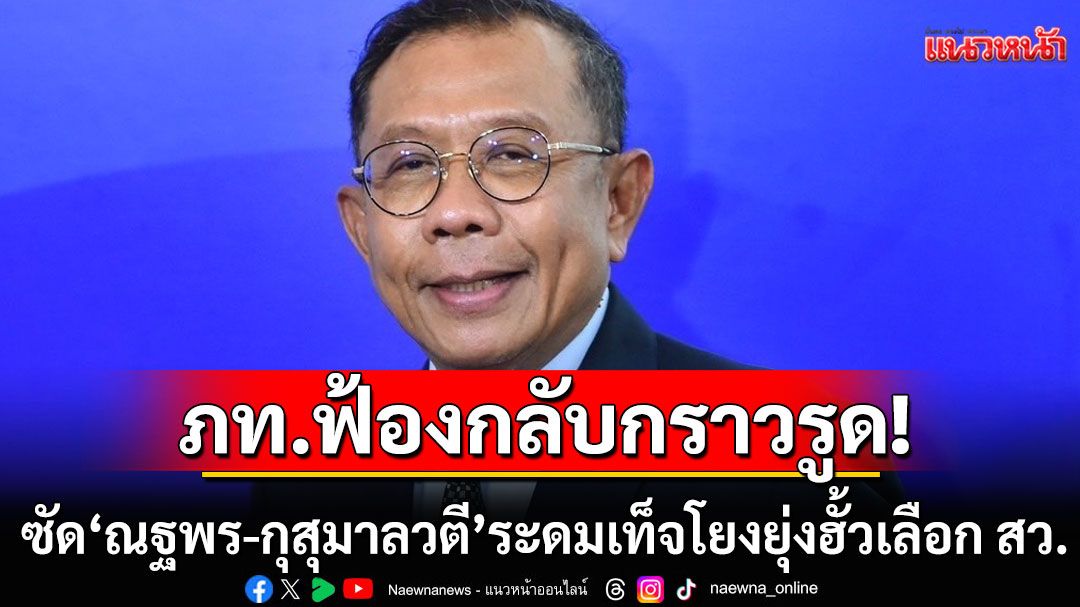 ภท.ฟ้องกลับกราวรูด! ซัด‘ณฐพร-กุสุมาลวตี’ ใส่ร้าย ระดมเท็จโยงยุ่งฮั้วเลือก สว.