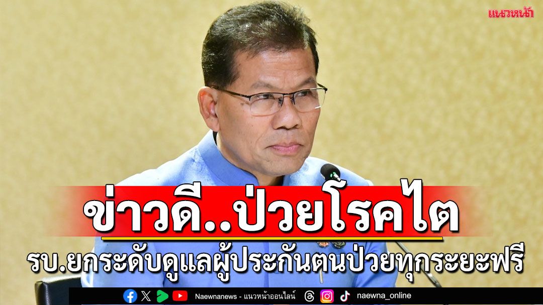 ป่วยโรคไต มีข่าวดี..รัฐบาลยกระดับสาธารณสุข ดูแลผู้ประกันตน ป่วยในทุกระยะ รักษาในรพ.ที่กำหนดฟรี