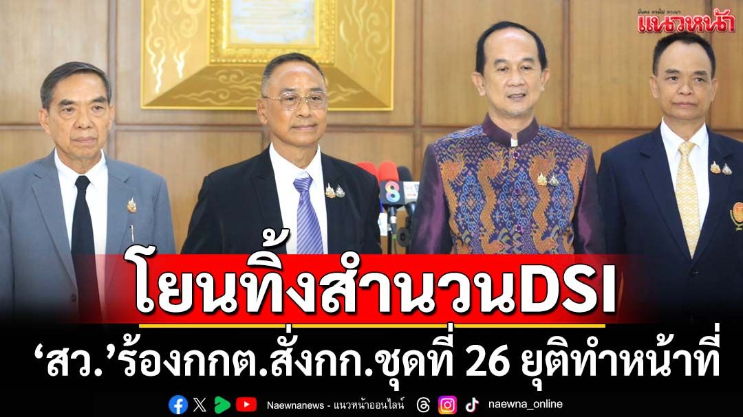 ‘สว.’กาง 3 ข้อดาหน้าร้อง‘กกต.’ โยนทิ้งสำนวนดีเอสไอ สั่งกก.ชุดที่ 26 ยุติทำหน้าที่