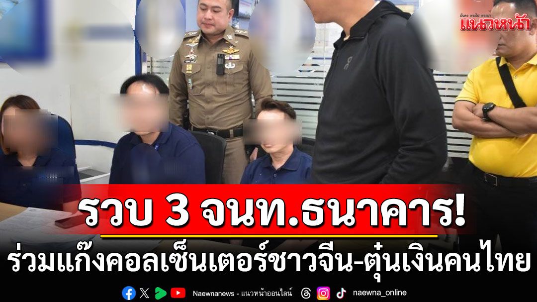 รวบเจ้าหน้าที่ธนาคารดัง 3 ราย ร่วมแก๊งคอลฯ ปลอมเอกสารให้ชาวจีน เปิดบัญชี เพื่อหลอกเงินคนไทย