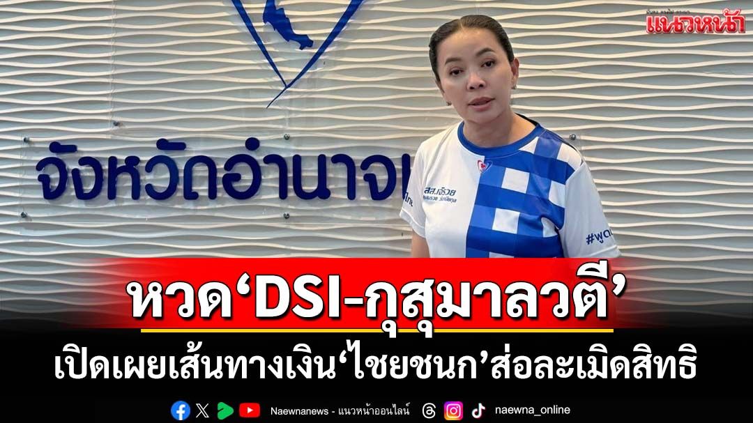 ‘สุขสมรวย’หวด‘ดีเอสไอ-กุสุมาลวตี’ เปิดเผยเส้นทางเงิน‘ไชยชนก’ส่อละเมิดสิทธิ