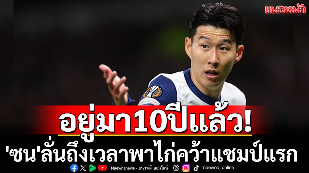 อยู่มา10ปีแล้ว! 'ซน'ลั่นถึงเวลาพาไก่คว้าแชมป์แรก