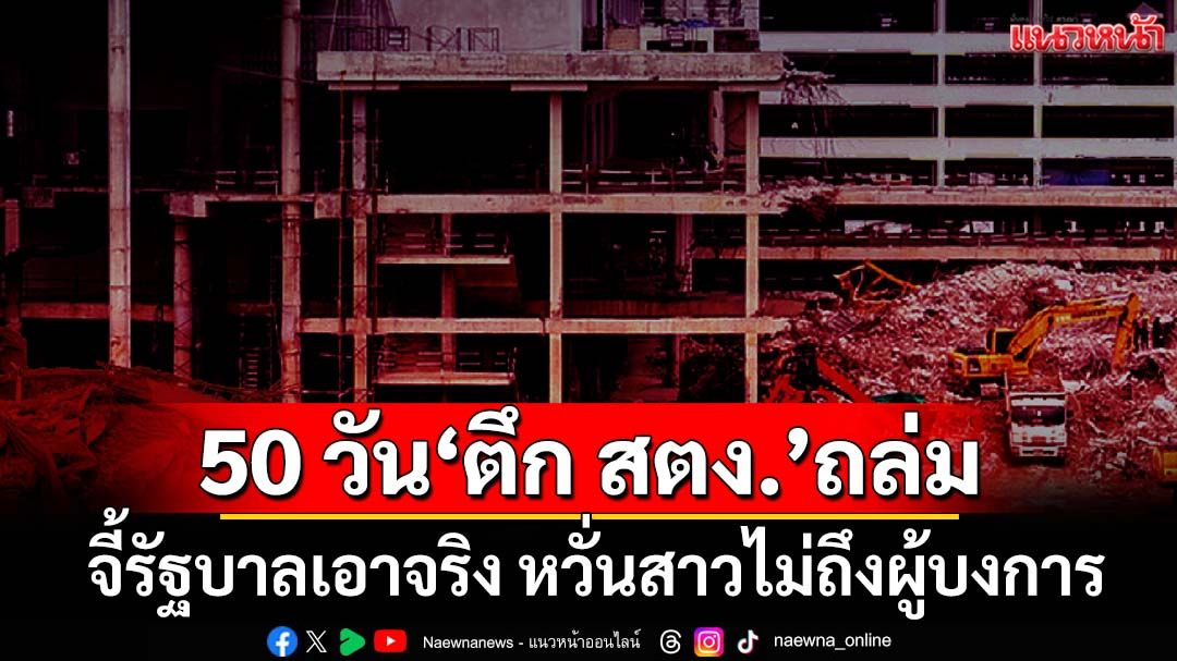 ผ่าน 50 วัน‘ตึก สตง.’ถล่ม! ACT จี้รัฐบาลเอาจริง หวั่นคดีสาวไม่ถึงผู้บงการ