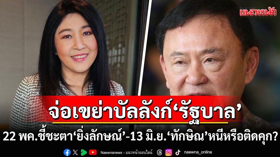 จับตา 22 พค. ชี้ชะตา'ยิ่งลักษณ์'ชดใช้คดีจำนำข้าว 13 มิ.ย.การเมืองเปลี่ยน ถ้า'ทักษิณ'หนีหรือติดคุก