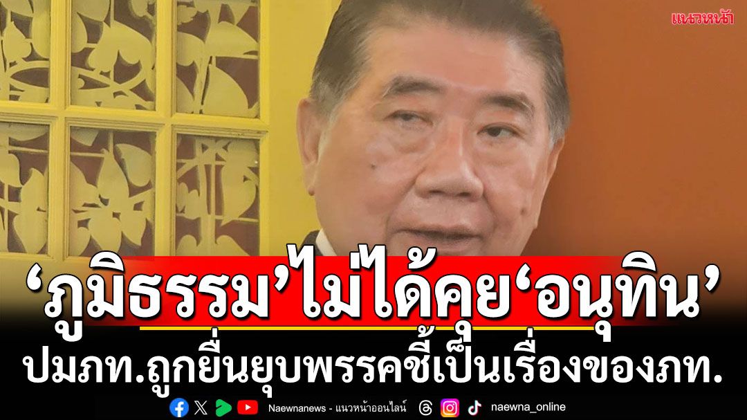 'ภูมิธรรม'บอกยังไม่ได้คุย'อนุทิน'หลังโดนยื่นยุบพรรค ชี้ เป็นเรื่องของภูมิใจไทย