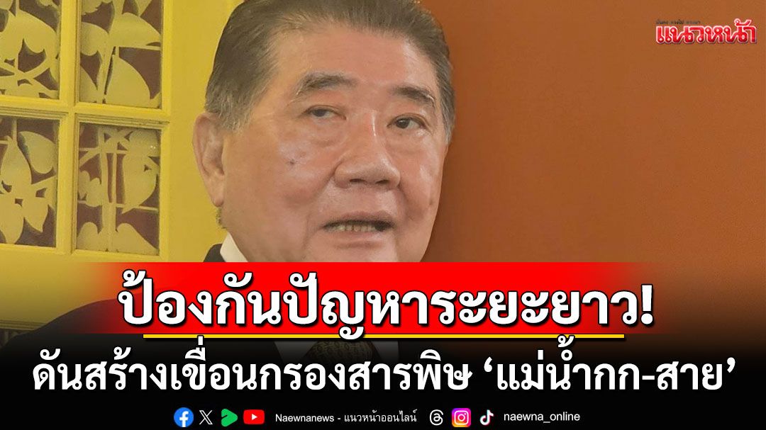 ‘ภูมิธรรม’ดันสร้างเขื่อนกรองสารพิษ ‘แม่น้ำกก-สาย’ ป้องกันปัญหาในระยะยาว