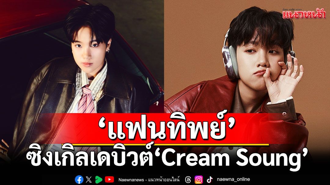 ‘แฟนทิพย์’ ซิงเกิลเดบิวต์ละมุนหัวใจจาก ‘Cream Soung’