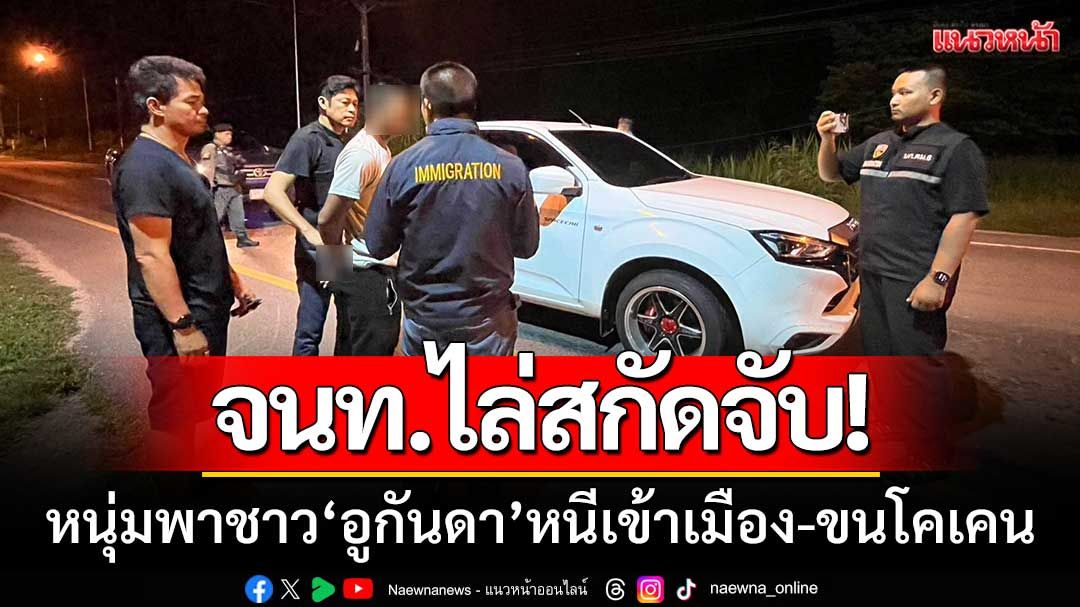ไล่สกัดจับ! หนุ่มรับจ้างพาชาว ‘อูกันดา’ หนีเข้าเมือง-ขนโคเคนส่ง กทม.