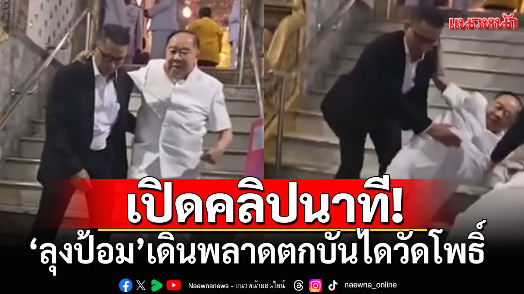 เปิดคลิปนาที! 'ลุงป้อม'เดินพลาดตกบันไดวัดโพธิ์ หลังกลับจากทำบุญ