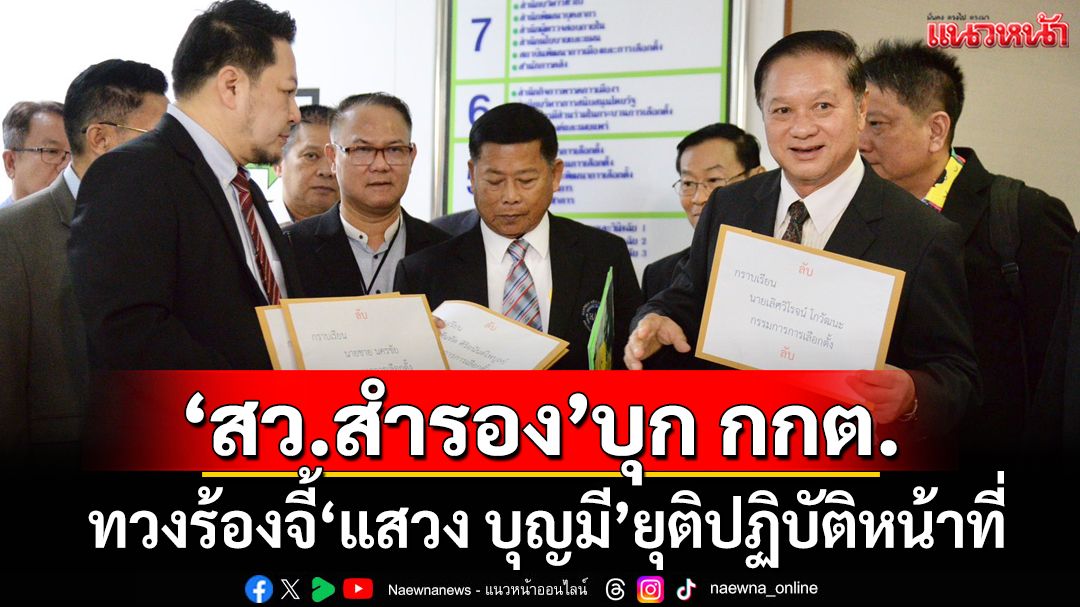 ‘สว.สำรอง’บุก กกต.ทวงร้องจี้‘แสวง บุญมี’ยุติปฏิบัติหน้าที่ หลัง‘ฮั้วสว.’ไม่คืบ